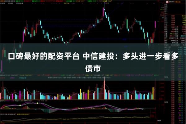 口碑最好的配资平台 中信建投：多头进一步看多债市