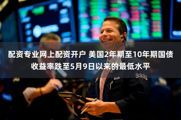 配资专业网上配资开户 美国2年期至10年期国债收益率跌至5月9日以来的最低水平