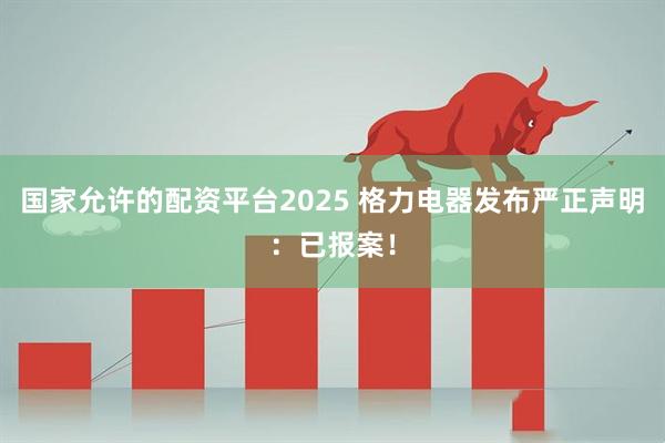 国家允许的配资平台2025 格力电器发布严正声明：已报案！