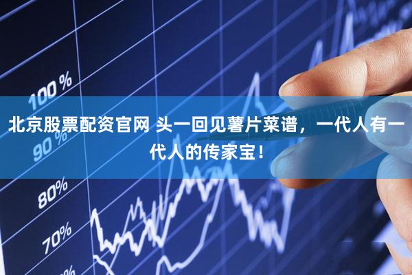 北京股票配资官网 头一回见薯片菜谱，一代人有一代人的传家宝！