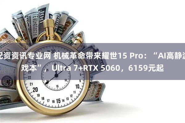配资资讯专业网 机械革命带来耀世15 Pro：“AI高静游戏本”，Ultra 7+RTX 5060，6159元起