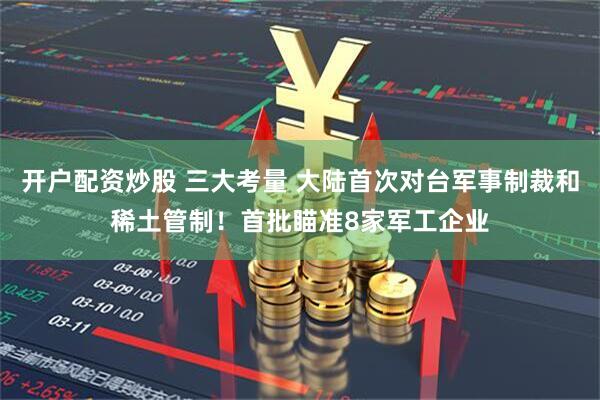 开户配资炒股 三大考量 大陆首次对台军事制裁和稀土管制！首批瞄准8家军工企业