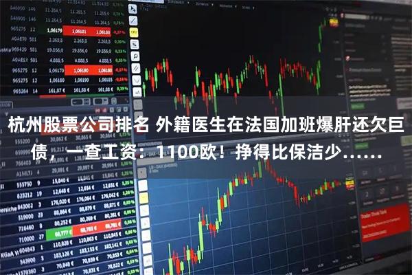杭州股票公司排名 外籍医生在法国加班爆肝还欠巨债，一查工资：1100欧！挣得比保洁少……